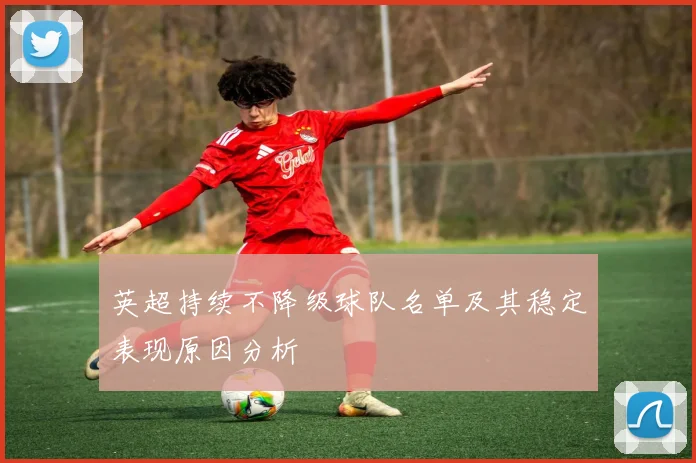 英超持续不降级球队名单及其稳定表现原因分析