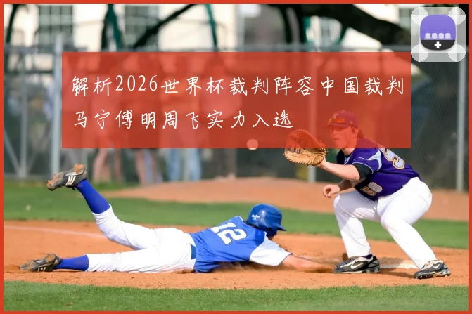 解析2026世界杯裁判阵容中国裁判马宁傅明周飞实力入选