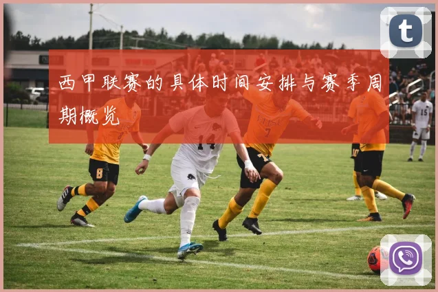 西甲联赛的具体时间安排与赛季周期概览