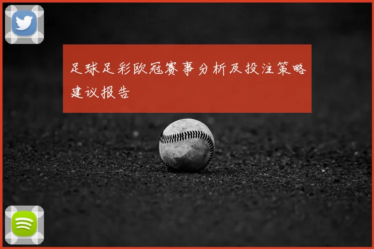 足球足彩欧冠赛事分析及投注策略建议报告