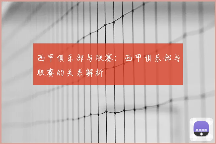 西甲俱乐部与联赛:西甲俱乐部与联赛的关系解析