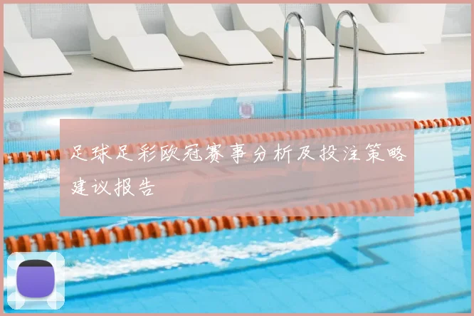 足球足彩欧冠赛事分析及投注策略建议报告
