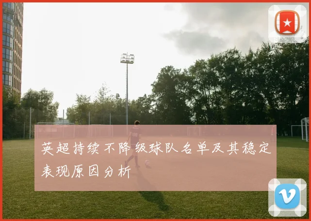 英超持续不降级球队名单及其稳定表现原因分析